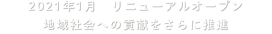 2021年1月　グランドオープン 地域社会への貢献をさらに推進